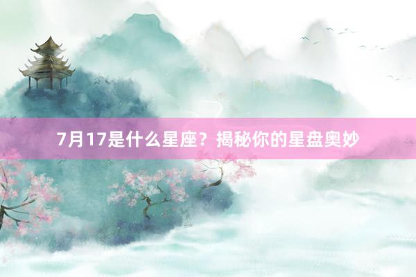 7月17是什么星座？揭秘你的星盘奥妙