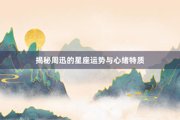 揭秘周迅的星座运势与心绪特质