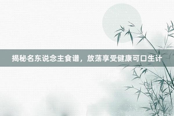 揭秘名东说念主食谱，放荡享受健康可口生计