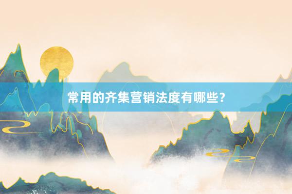 常用的齐集营销法度有哪些？